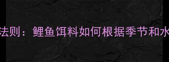 图片 5大黄金搭配法则：鲤鱼饵料如何根据季节和水质灵活调整1