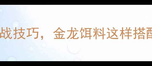 图片 5大黄金配方+实战技巧，金龙饵料这样搭配大鱼秒上钩！2