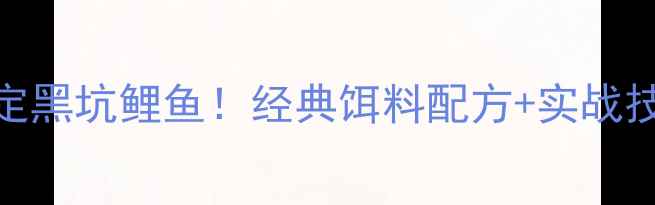 图片 5步搞定黑坑鲤鱼！经典饵料配方+实战技巧全1