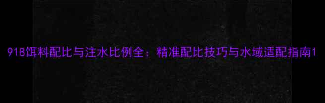 图片 918饵料配比与注水比例全：精准配比技巧与水域适配指南1