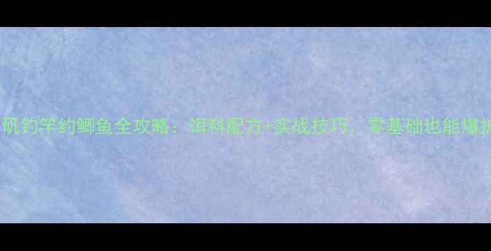 图片 ✨冬季矶钓竿约鲫鱼全攻略：饵料配方+实战技巧，零基础也能爆护！🎣1