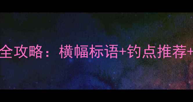 图片 ✨垂钓比赛全攻略：横幅标语+钓点推荐+装备清单🔥