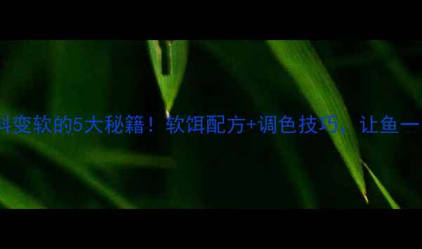 图片 ✨垂钓饵料变软的5大秘籍！软饵配方+调色技巧，让鱼一口上钩🎣1