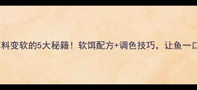 图片 ✨垂钓饵料变软的5大秘籍！软饵配方+调色技巧，让鱼一口上钩🎣2