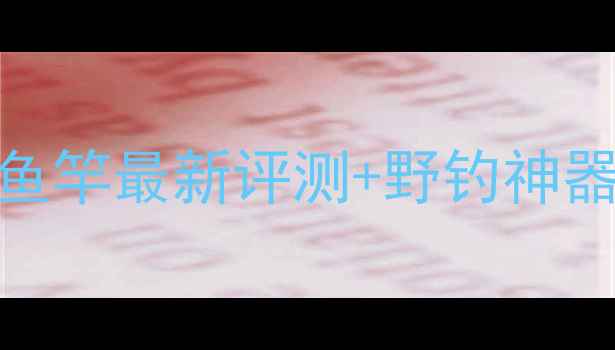 图片 ✨垂钓黑坑战神天将雄狮鱼竿最新评测+野钓神器配件清单（附实战攻略）