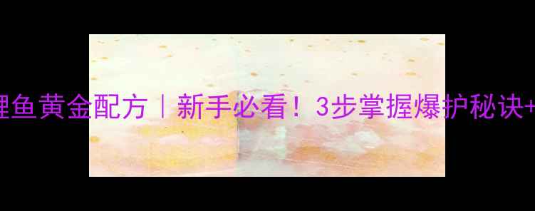 图片 ✨夏季野钓鲤鱼黄金配方｜新手必看！3步掌握爆护秘诀+避坑指南🌾1