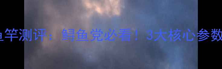 图片 ✨美人鱼鲟鱼竿测评：鲟鱼党必看！3大核心参数+实战技巧🌟