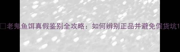 图片 ✨老鬼鱼饵真假鉴别全攻略：如何辨别正品并避免假货坑1