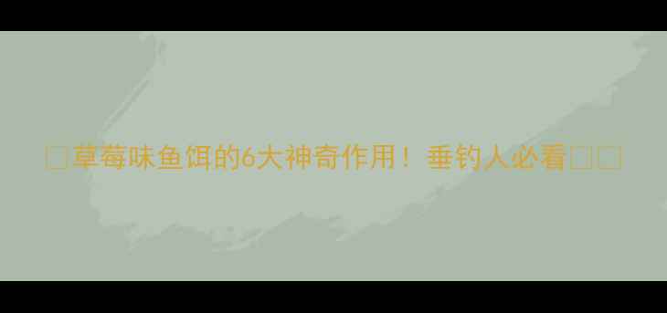 图片 ✨草莓味鱼饵的6大神奇作用！垂钓人必看🔥🎣
