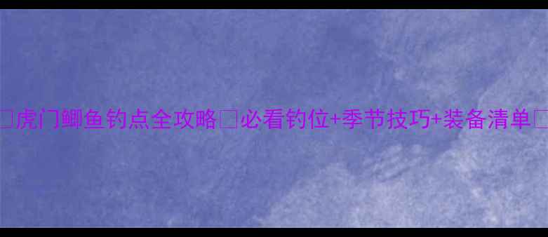 图片 ✨虎门鲫鱼钓点全攻略🎣必看钓位+季节技巧+装备清单✅