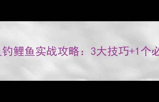 图片 ✨钓鱼新手必看鲫鱼钓鲤鱼实战攻略：3大技巧+1个必杀技，轻松爆护！2