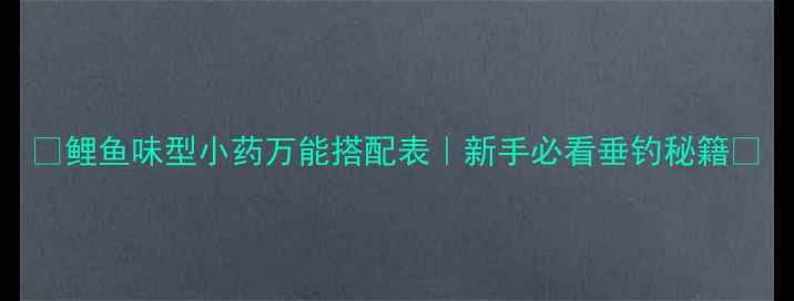 图片 ✨鲤鱼味型小药万能搭配表｜新手必看垂钓秘籍🎣
