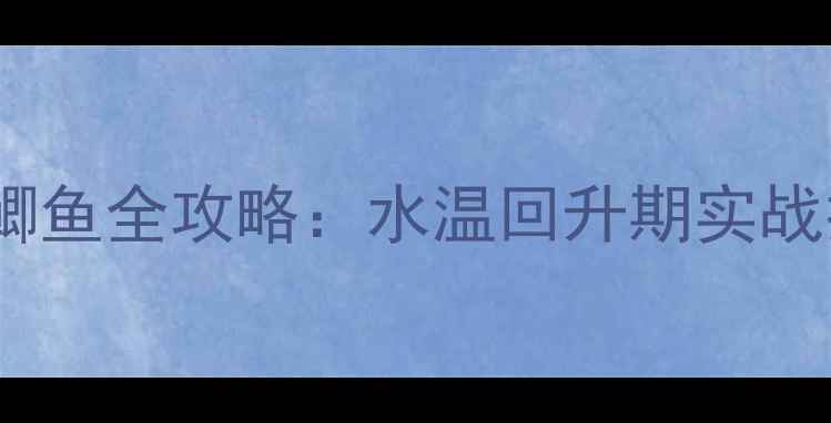 图片 三月河流垂钓小鲫鱼全攻略：水温回升期实战技巧与钓组搭配1