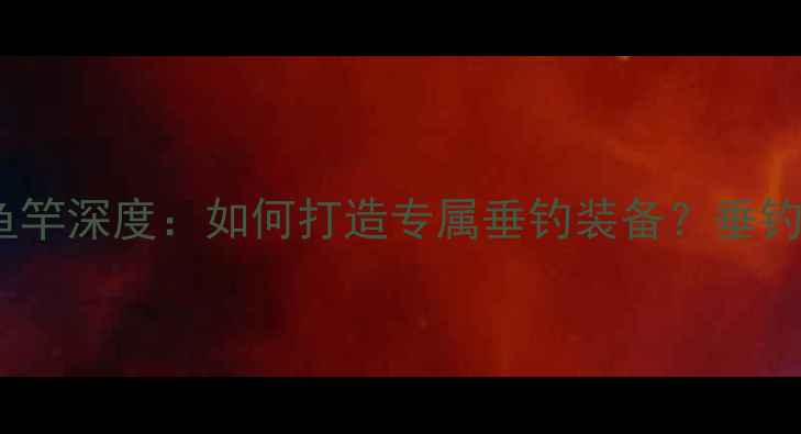 图片 专业定制Wefox鱼竿深度：如何打造专属垂钓装备？垂钓爱好者必看指南