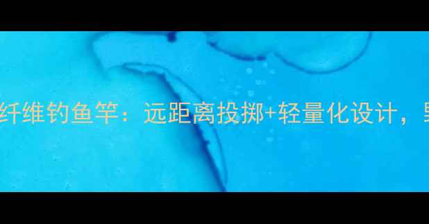 图片 专业测评CrossFire碳纤维钓鱼竿：远距离投掷+轻量化设计，野钓、路亚一竿搞定！