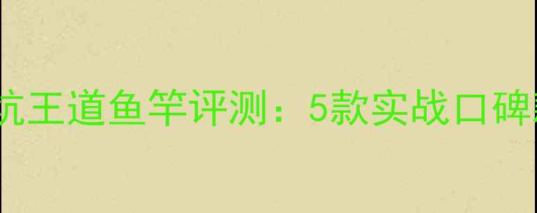 图片 东区黑坑王道鱼竿评测：5款实战口碑款深度1
