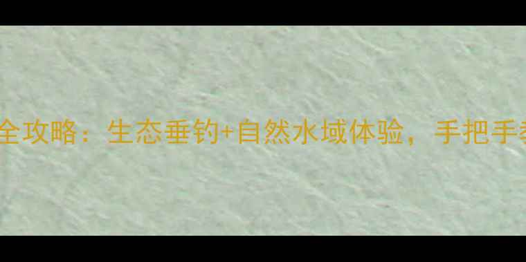 图片 东坝免费钓点全攻略：生态垂钓+自然水域体验，手把手教你野钓技巧1