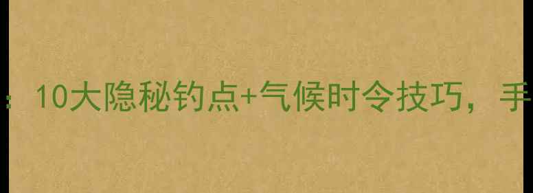 图片 东莞冬季野钓全攻略：10大隐秘钓点+气候时令技巧，手把手教你冬日爆护！