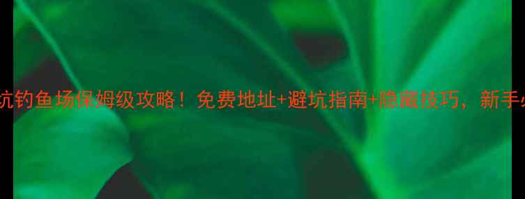 图片 东莞黑坑钓鱼场保姆级攻略！免费地址+避坑指南+隐藏技巧，新手必看！2