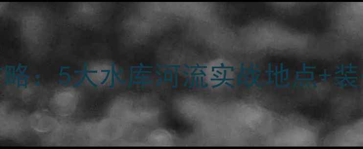 图片 个旧野钓秘境全攻略：5大水库河流实战地点+装备清单+季节指南1