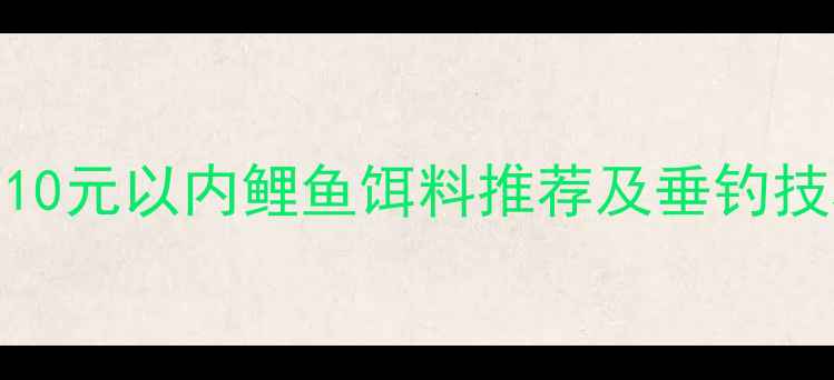 图片 中国垂钓爱好者必看！10元以内鲤鱼饵料推荐及垂钓技巧，附配方与使用攻略