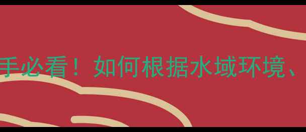 图片 中国野钓鱼竿选购指南：新手必看！如何根据水域环境、鱼种和季节选择合适鱼竿？