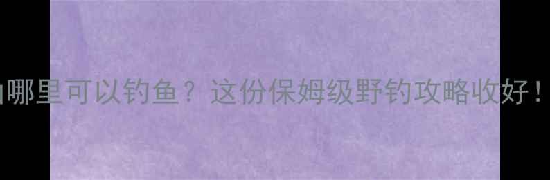 图片 中山哪里可以钓鱼？这份保姆级野钓攻略收好！🎣1