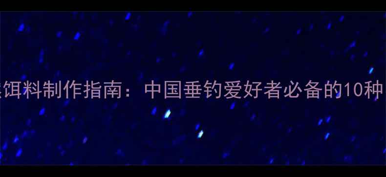 图片 中药鱼饵配方大全｜天然饵料制作指南：中国垂钓爱好者必备的10种中药饵料配方及使用技巧