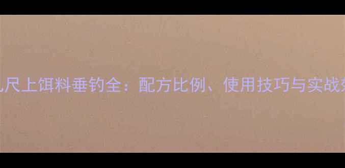 图片 丸九尺上饵料垂钓全：配方比例、使用技巧与实战效果