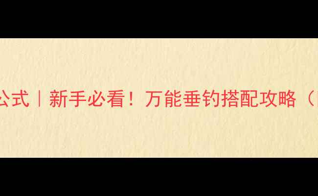 图片 丸九鱼饵搭配公式｜新手必看！万能垂钓搭配攻略（附实测案例）1