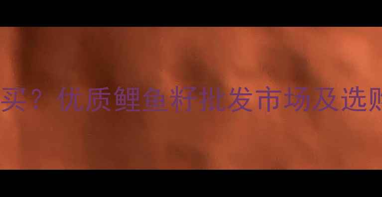 图片 乐山垂钓用品哪里买？优质鲤鱼籽批发市场及选购指南（附地址）1