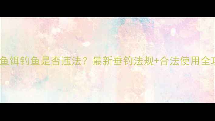 图片 仿生鱼饵钓鱼是否违法？最新垂钓法规+合法使用全攻略1