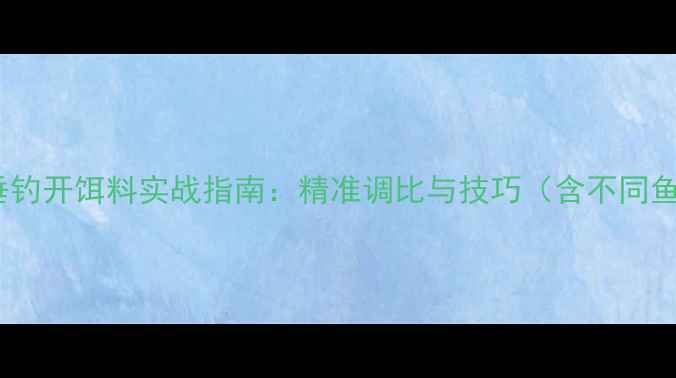 图片 低温天气垂钓开饵料实战指南：精准调比与技巧（含不同鱼种配方）1