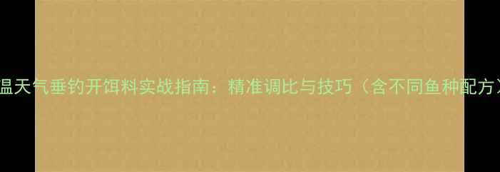 图片 低温天气垂钓开饵料实战指南：精准调比与技巧（含不同鱼种配方）2