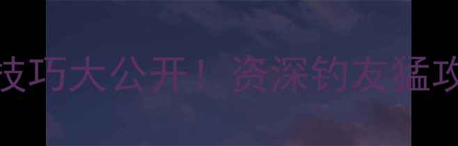 图片 佛光鱼竿使用技巧大公开！资深钓友猛攻的正确姿势🎣