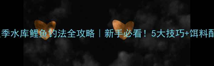 图片 保姆级教程秋季水库鲤鱼钓法全攻略｜新手必看！5大技巧+饵料配方大公开！1