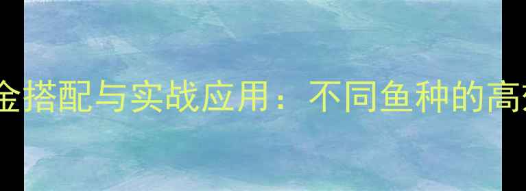 图片 假鱼饵的黄金搭配与实战应用：不同鱼种的高效诱钓攻略1