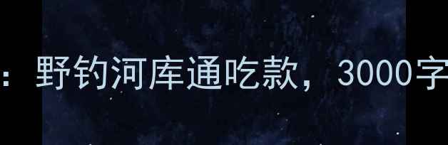 图片 光威鲤鱼鱼竿深度测评：野钓河库通吃款，3000字全灵敏度耐用性性价比
