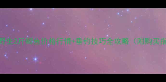 图片 全国野生2斤鲫鱼价格行情+垂钓技巧全攻略（附购买指南）