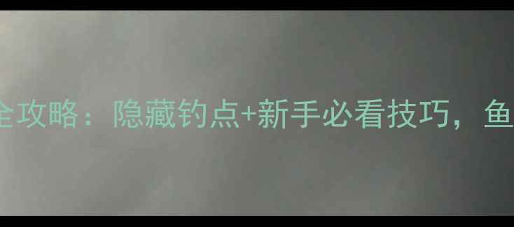 图片 八尔滩水库钓鱼全攻略：隐藏钓点+新手必看技巧，鱼获满满不踩坑！1