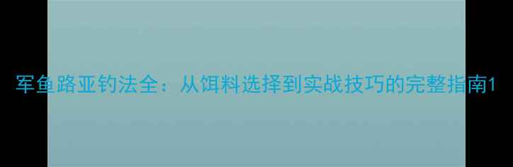 图片 军鱼路亚钓法全：从饵料选择到实战技巧的完整指南1