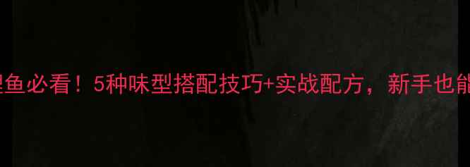 图片 冬天钓鲤鱼必看！5种味型搭配技巧+实战配方，新手也能爆护！1