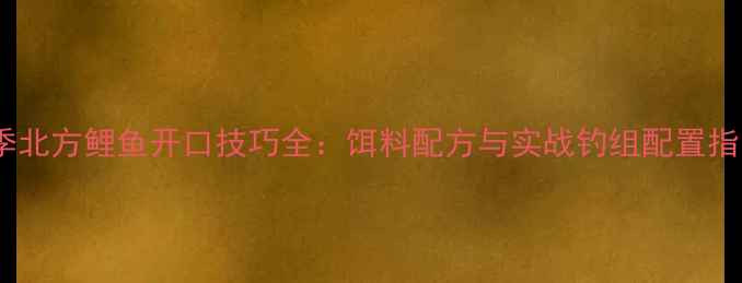 图片 冬季北方鲤鱼开口技巧全：饵料配方与实战钓组配置指南1