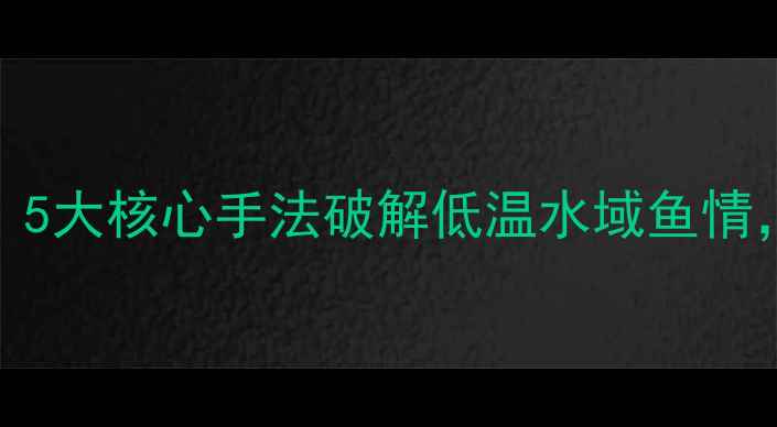 图片 冬季路亚Vib饵实战技巧：5大核心手法破解低温水域鱼情，附饵料搭配与操作指南2