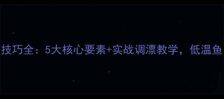 图片 冬季野钓顿口技巧全：5大核心要素+实战调漂教学，低温鱼口轻也能爆护