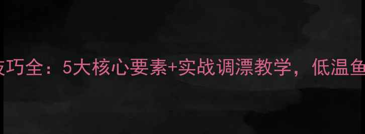 图片 冬季野钓顿口技巧全：5大核心要素+实战调漂教学，低温鱼口轻也能爆护2