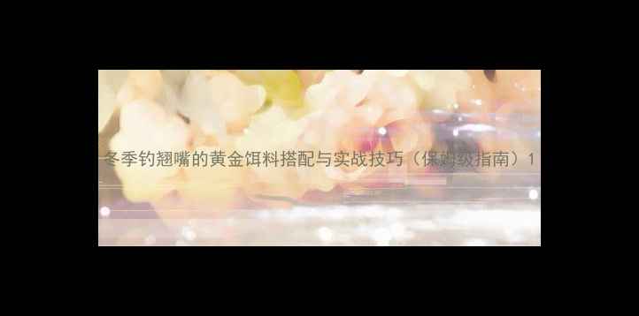 图片 冬季钓翘嘴的黄金饵料搭配与实战技巧（保姆级指南）1