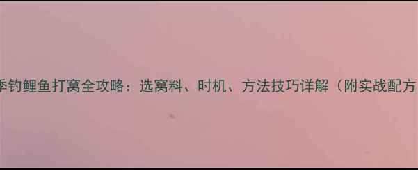 图片 冬季钓鲤鱼打窝全攻略：选窝料、时机、方法技巧详解（附实战配方）1