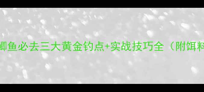 图片 冬季钓鲫鱼必去三大黄金钓点+实战技巧全（附饵料配方）