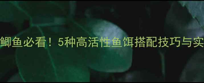 图片 冬季钓鲫鱼必看！5种高活性鱼饵搭配技巧与实战攻略